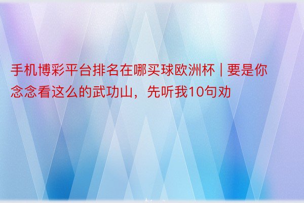 手机博彩平台排名在哪买球欧洲杯 | 要是你念念看这么的武功山,先听我10句劝❗️