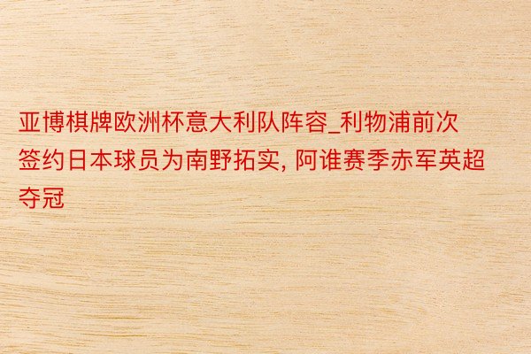 亚博棋牌欧洲杯意大利队阵容_利物浦前次签约日本球员为南野拓实, 阿谁赛季赤军英超夺冠