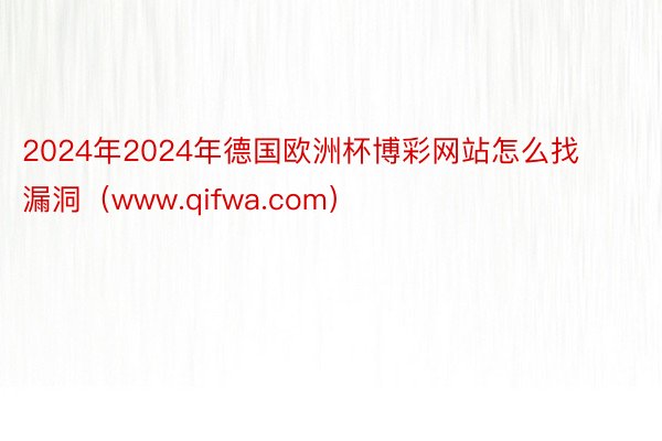 2024年2024年德国欧洲杯博彩网站怎么找漏洞(www.qifwa.com)